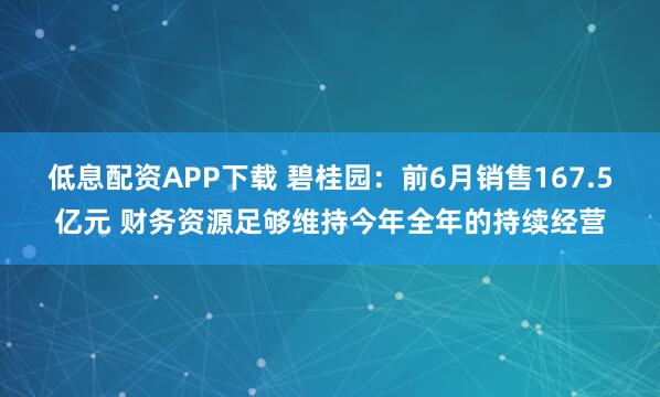 低息配资APP下载 碧桂园：前6月销售167.5亿元 财务资源足够维持今年全年的持续经营