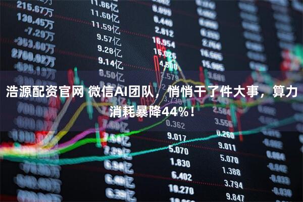 浩源配资官网 微信AI团队,悄悄干了件大事,算力消耗暴降44%!
