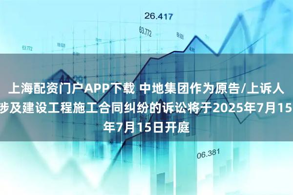 上海配资门户APP下载 中地集团作为原告/上诉人的1起涉及建设工程施工合同纠纷的诉讼将于2025年7月15日开庭