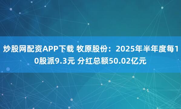 炒股网配资APP下载 牧原股份：2025年半年度每10股派9.3元 分红总额50.02亿元
