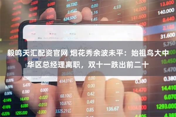 毅鸣天汇配资官网 烟花秀余波未平:始祖鸟大中华区总经理离职,双十一跌出前二十