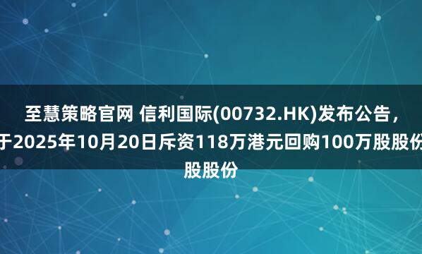 至慧策略官网 信利国际(00732.HK)发布公告,于2025年10月20日斥资118万港元回购100万股股份