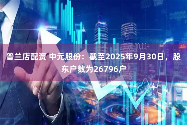 普兰店配资 中元股份：截至2025年9月30日，股东户数为26796户