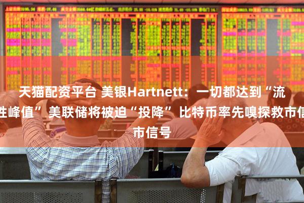 天猫配资平台 美银Hartnett:一切都达到“流动性峰值” 美联储将被迫“投降” 比特币率先嗅探救市信号