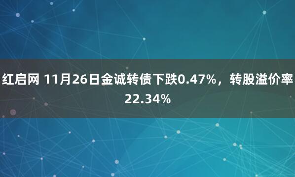 红启网 11月26日金诚转债下跌0.47%，转股溢价率22.34%