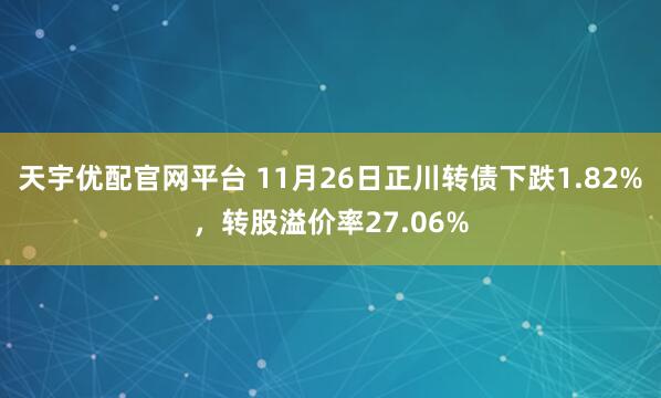 天宇优配官网平台 11月26日正川转债下跌1.82%，转股溢价率27.06%