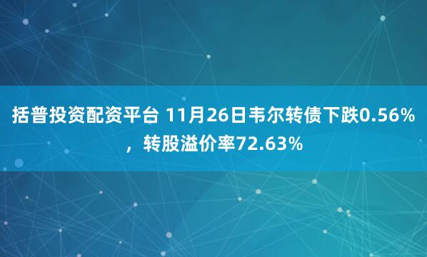 括普投资配资平台 11月26日韦尔转债下跌0.56%,转股溢价率72.63%