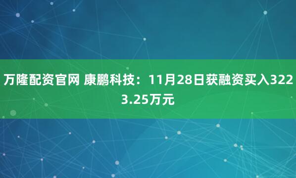万隆配资官网 康鹏科技:11月28日获融资买入3223.25万元