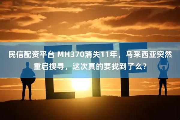 民信配资平台 MH370消失11年，马来西亚突然重启搜寻，这次真的要找到了么？