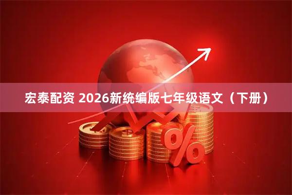 宏泰配资 2026新统编版七年级语文（下册）