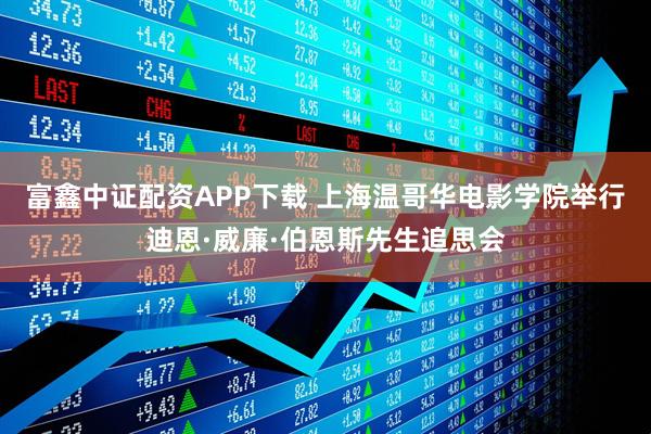 富鑫中证配资APP下载 上海温哥华电影学院举行迪恩·威廉·伯恩斯先生追思会