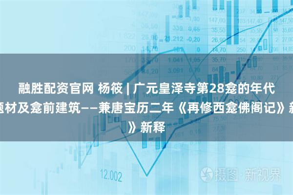 融胜配资官网 杨筱 | 广元皇泽寺第28龛的年代、题材及龛前建筑——兼唐宝历二年《再修西龛佛阁记》新释