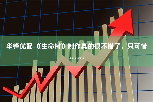 华锋优配 《生命树》制作真的很不错了，只可惜……