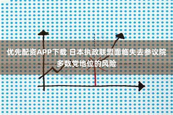 优先配资APP下载 日本执政联盟面临失去参议院多数党地位的风险
